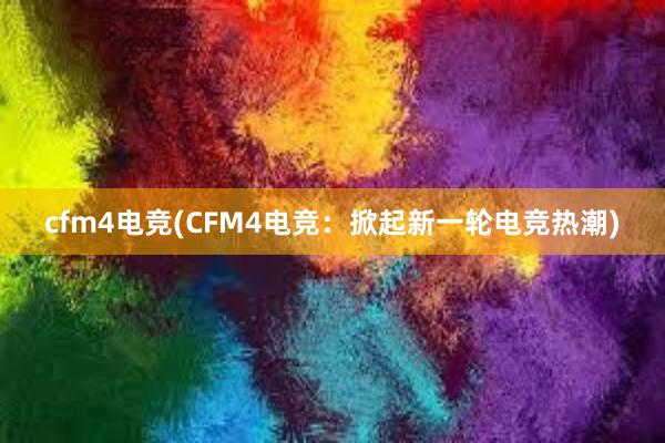 cfm4电竞(CFM4电竞：掀起新一轮电竞热潮)