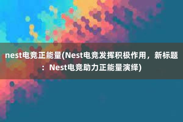nest电竞正能量(Nest电竞发挥积极作用，新标题：Nest电竞助力正能量演绎)