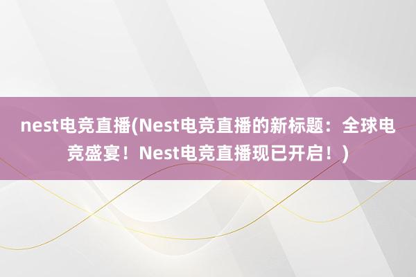 nest电竞直播(Nest电竞直播的新标题：全球电竞盛宴！Nest电竞直播现已开启！)
