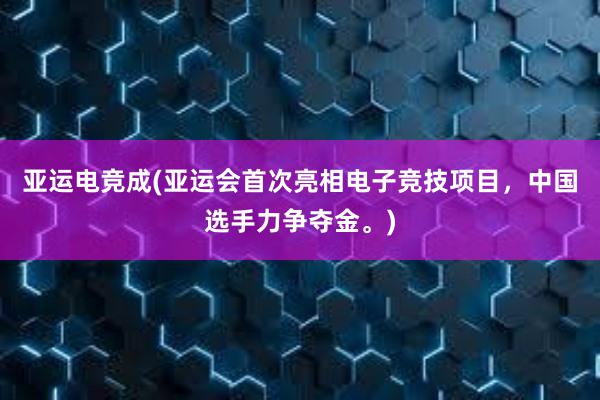 亚运电竞成(亚运会首次亮相电子竞技项目，中国选手力争夺金。)