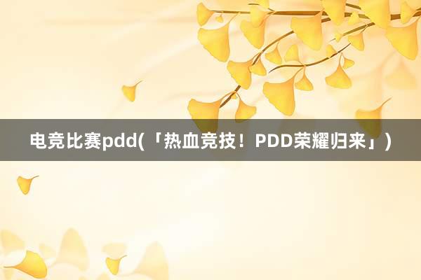 电竞比赛pdd(「热血竞技！PDD荣耀归来」)