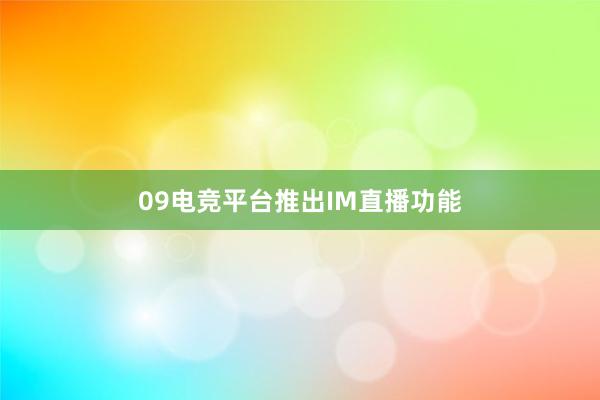 09电竞平台推出IM直播功能