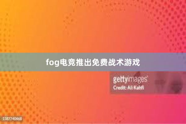 fog电竞推出免费战术游戏
