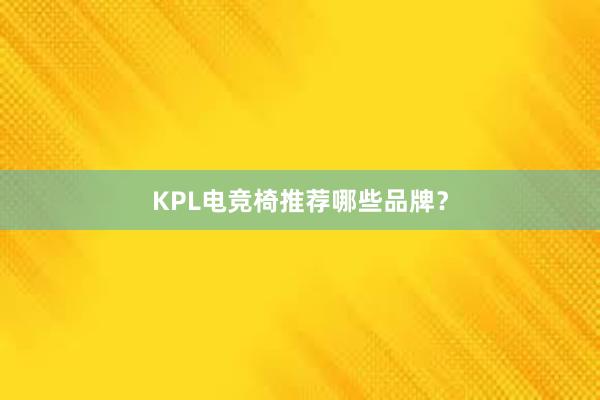 KPL电竞椅推荐哪些品牌？