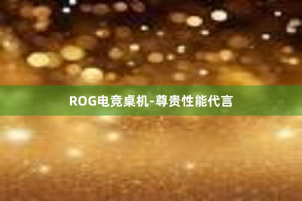 ROG电竞桌机-尊贵性能代言