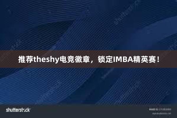 推荐theshy电竞徽章，锁定IMBA精英赛！