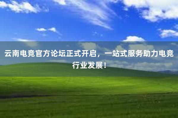 云南电竞官方论坛正式开启，一站式服务助力电竞行业发展！