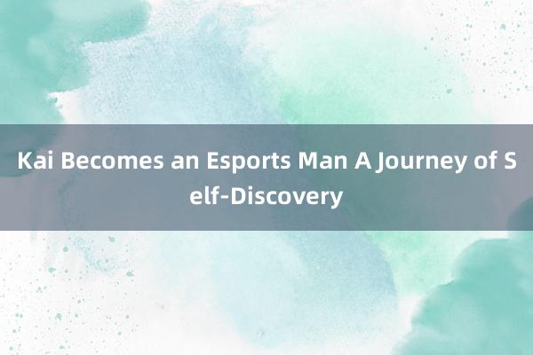 Kai Becomes an Esports Man A Journey of Self-Discovery