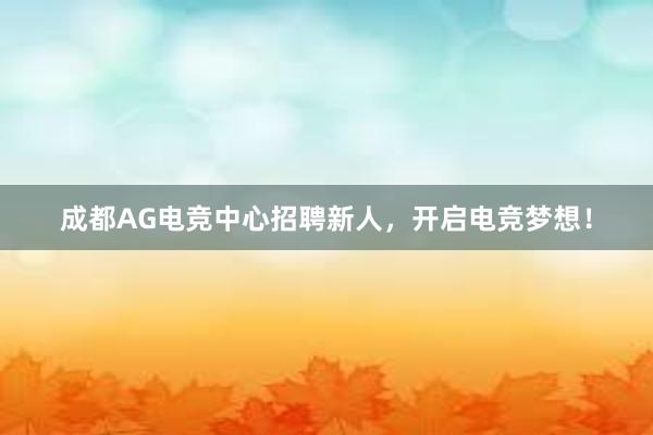 成都AG电竞中心招聘新人，开启电竞梦想！